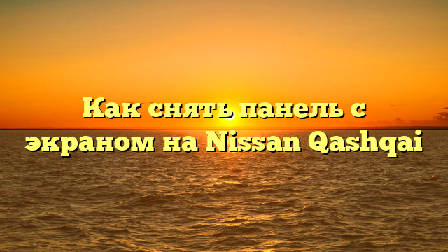 Как снять панель с экраном на Nissan Qashqai