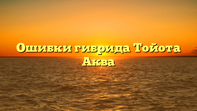 Ошибки гибрида Тойота Аква