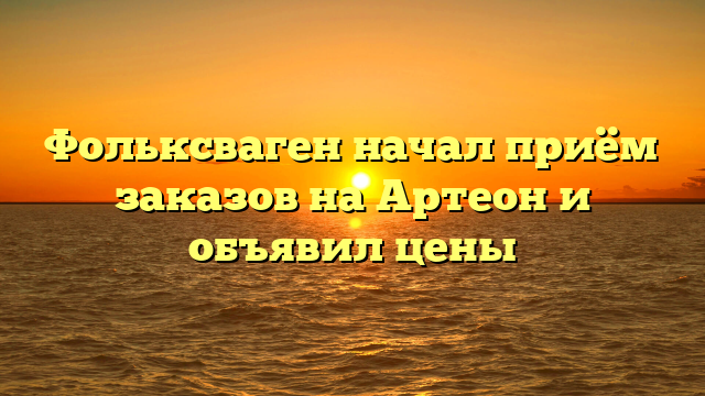 Фольксваген начал приём заказов на Артеон и объявил цены