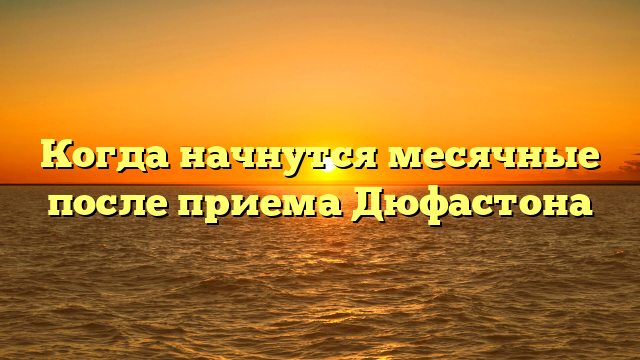 Когда начнутся месячные после приема Дюфастона